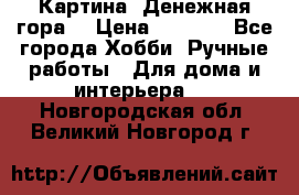 Картина “Денежная гора“ › Цена ­ 4 000 - Все города Хобби. Ручные работы » Для дома и интерьера   . Новгородская обл.,Великий Новгород г.